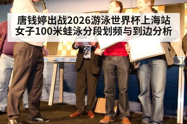 唐钱婷出战2026游泳世界杯上海站 女子100米蛙泳分段划频与到边分析