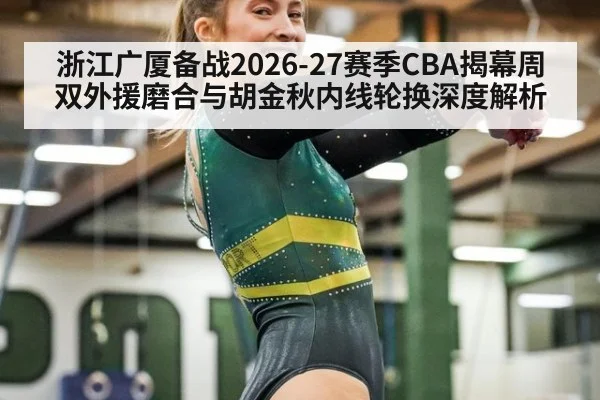 浙江广厦备战2026-27赛季CBA揭幕周 双外援磨合与胡金秋内线轮换深度解析