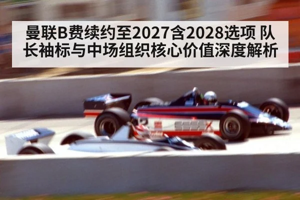 曼联B费续约至2027含2028选项 队长袖标与中场组织核心价值深度解析