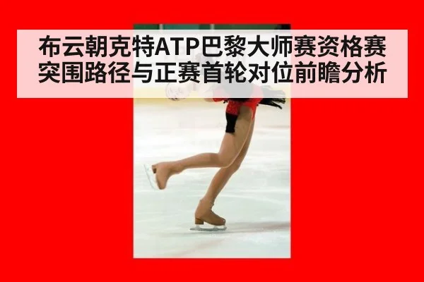 布云朝克特ATP巴黎大师赛资格赛突围路径与正赛首轮对位前瞻分析